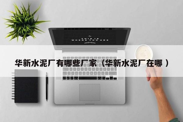 華新水泥廠有哪些廠家（華新水泥廠在哪 ）